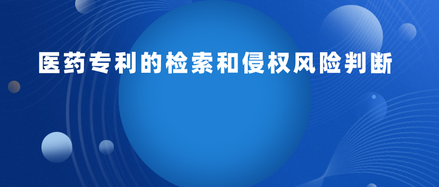 實(shí)操：醫(yī)藥專利檢索和侵權(quán)風(fēng)險(xiǎn)判斷