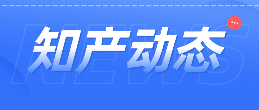 知產(chǎn)資訊 | 商標公告查詢服務(wù)小程序上線；中國已成2021年有效專利數(shù)量最多國家