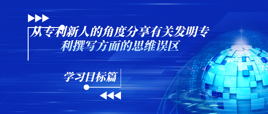 “什么？！你說(shuō)這和寫論文不一樣？！”——從專利新人的角度分享有關(guān)發(fā)明專利撰寫方面的思維誤區(qū)（學(xué)習(xí)目標(biāo)篇）