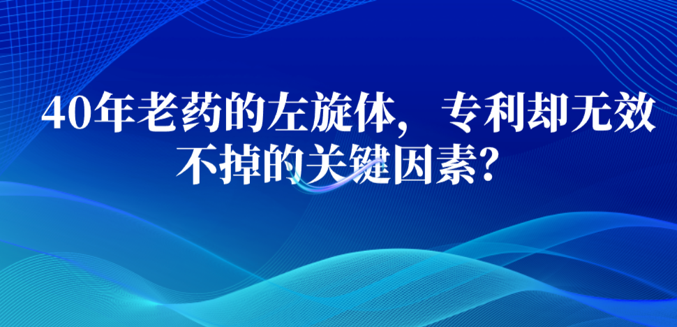 40年老藥的左旋體，專利卻無(wú)效不掉的關(guān)鍵因素？