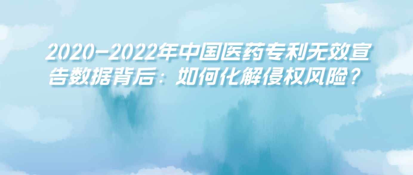 2020-2022年中國醫(yī)藥專利無效宣告數(shù)據(jù)背后：如何化解侵權(quán)風(fēng)