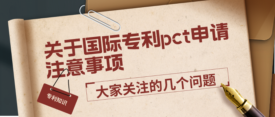 關于國際專利pct申請注意事項，大家關注的幾個問題