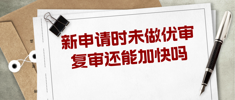 新申請時未做優(yōu)審，復(fù)審還能加快嗎