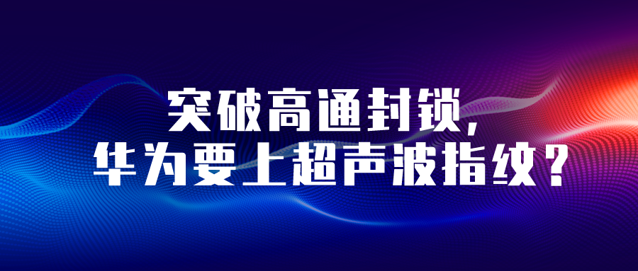 突破高通封鎖，華為要上超聲波指紋？