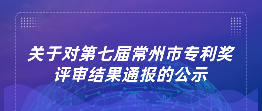 關于對第七屆常州市專利獎評審結果通報的公示