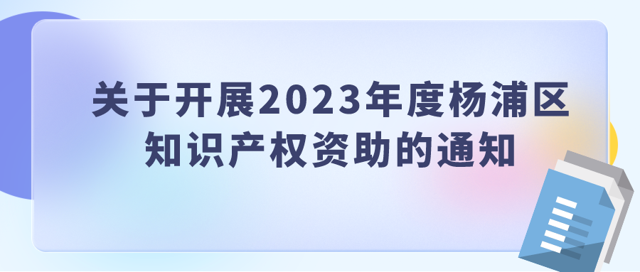 關于開展2023年度楊浦區(qū) 知識產權資助的通知