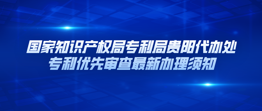 國家知識產(chǎn)權局專利局貴陽代辦處專利優(yōu)先審查最新辦理須知