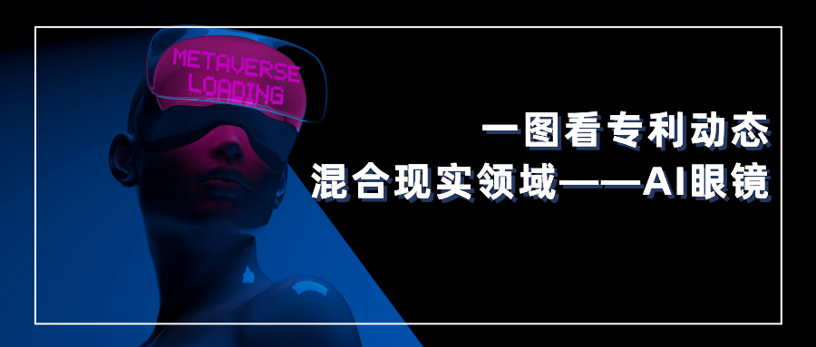 一圖看發(fā)明專利動態(tài) | 混合現(xiàn)實領(lǐng)域——AI眼鏡